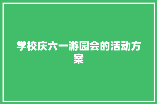 学校庆六一游园会的活动方案