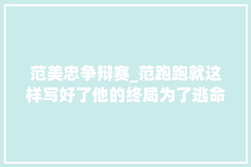 范美忠争辩赛_范跑跑就这样写好了他的终局为了逃命失落去了一切