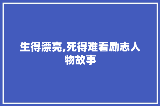 生得漂亮,死得难看励志人物故事