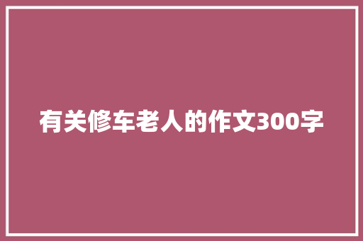 有关修车老人的作文300字