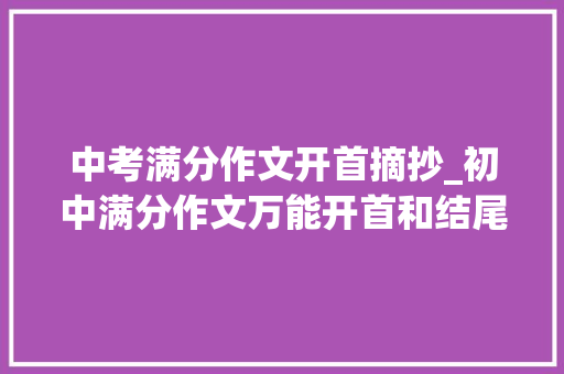 中考满分作文开首摘抄_初中满分作文万能开首和结尾素材摘抄日常平常多积累写作才能满分