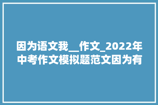 因为语文我__作文_2022年中考作文模拟题范文因为有我