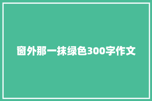 窗外那一抹绿色300字作文