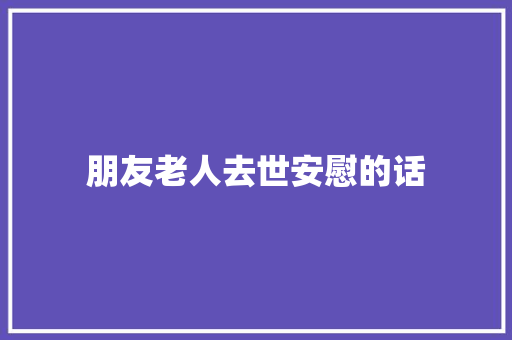 朋友老人去世安慰的话