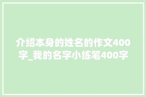 介绍本身的姓名的作文400字_我的名字小练笔400字