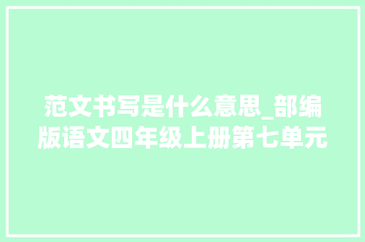 范文书写是什么意思_部编版语文四年级上册第七单元作文写信写作指导替孩子收藏