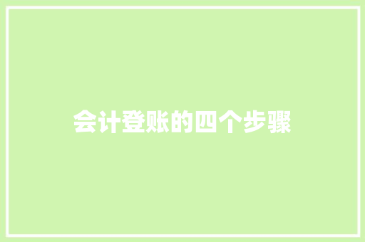 会计登账的四个步骤 学术范文