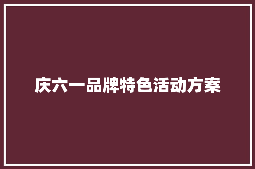 庆六一品牌特色活动方案