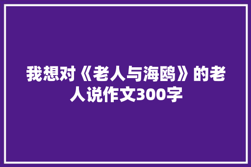 我想对《老人与海鸥》的老人说作文300字