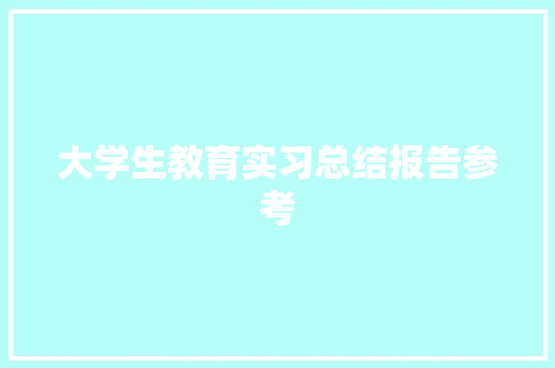 大学生教育实习总结报告参考 职场范文