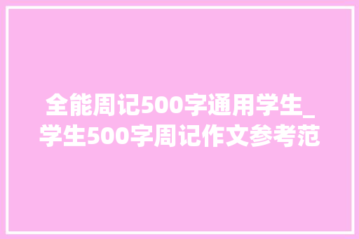 全能周记500字通用学生_学生500字周记作文参考范文2篇