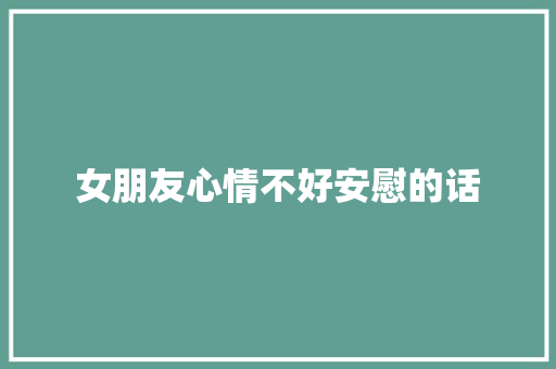 女朋友心情不好安慰的话