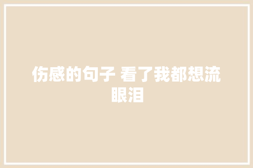 伤感的句子 看了我都想流眼泪