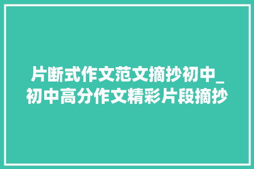 片断式作文范文摘抄初中_初中高分作文精彩片段摘抄