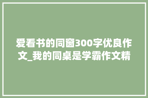 爱看书的同窗300字优良作文_我的同桌是学霸作文精选29篇