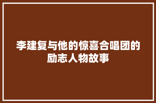 李建复与他的惊喜合唱团的励志人物故事