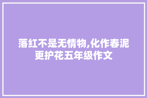 落红不是无情物,化作春泥更护花五年级作文