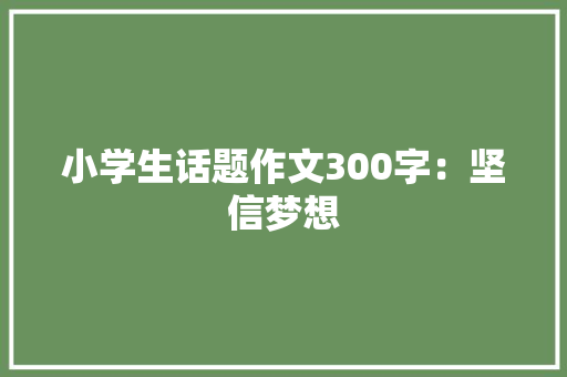 小学生话题作文300字：坚信梦想