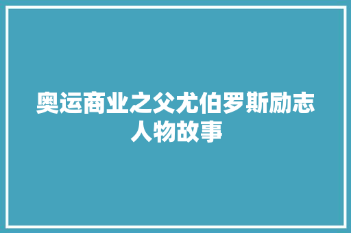 奥运商业之父尤伯罗斯励志人物故事