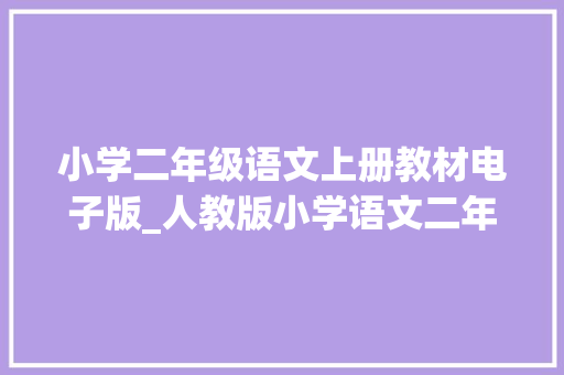 小学二年级语文上册教材电子版_人教版小学语文二年级上册教材电子版 快收藏