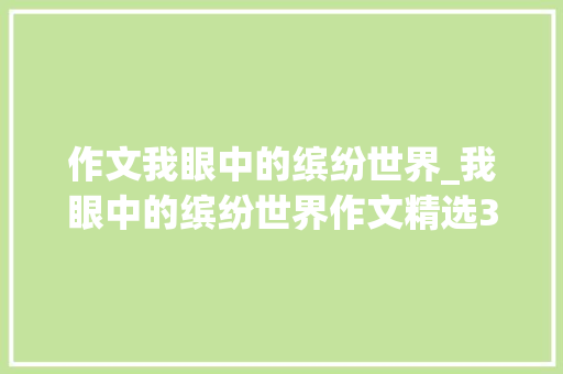 作文我眼中的缤纷世界_我眼中的缤纷世界作文精选34篇