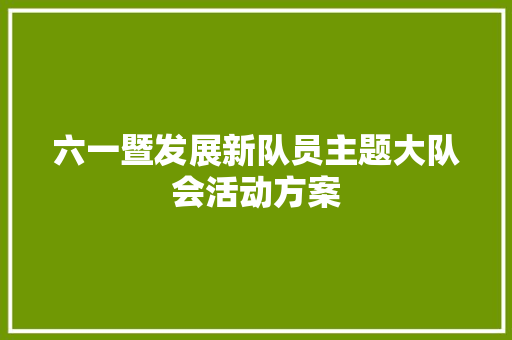 六一暨发展新队员主题大队会活动方案