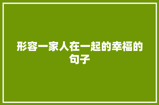 形容一家人在一起的幸福的句子