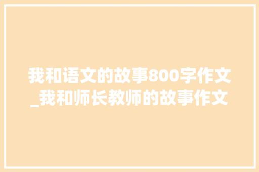 我和语文的故事800字作文_我和师长教师的故事作文精选23篇