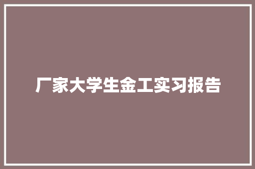 厂家大学生金工实习报告