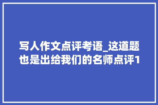 写人作文点评考语_这道题也是出给我们的名师点评10位评论员的高考作文