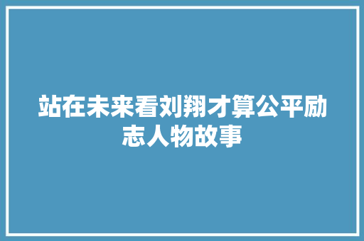 站在未来看刘翔才算公平励志人物故事