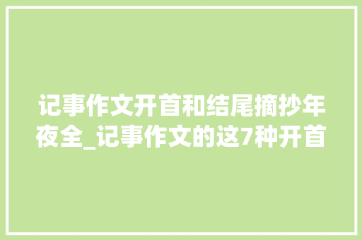 记事作文开首和结尾摘抄年夜全_记事作文的这7种开首你会几种优秀同学都这样写