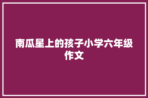 南瓜星上的孩子小学六年级作文