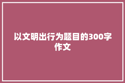 以文明出行为题目的300字作文