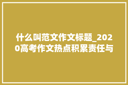 什么叫范文作文标题_2020高考作文热点积累责任与义务主题含解析范文