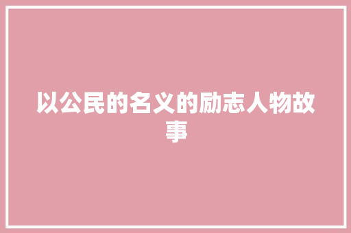 以公民的名义的励志人物故事 商务邮件范文