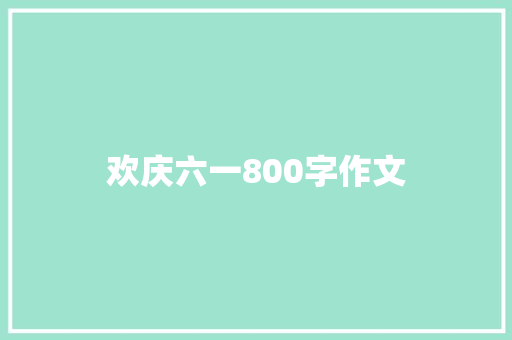 欢庆六一800字作文