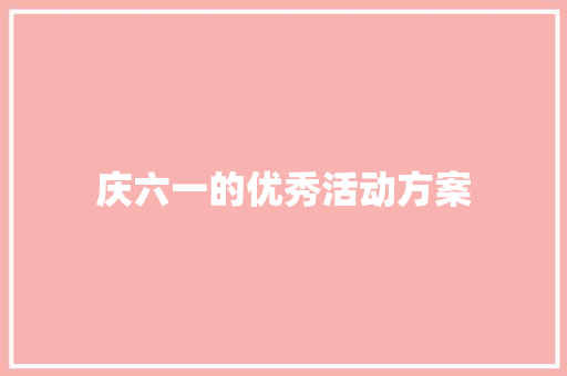 庆六一的优秀活动方案 职场范文