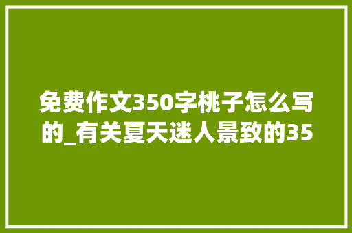 免费作文350字桃子怎么写的_有关夏天迷人景致的350字优秀文章