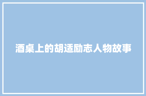 酒桌上的胡适励志人物故事