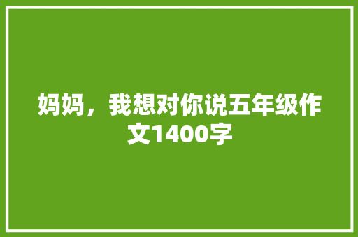 妈妈，我想对你说五年级作文1400字 书信范文