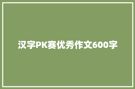 汉字PK赛优秀作文600字