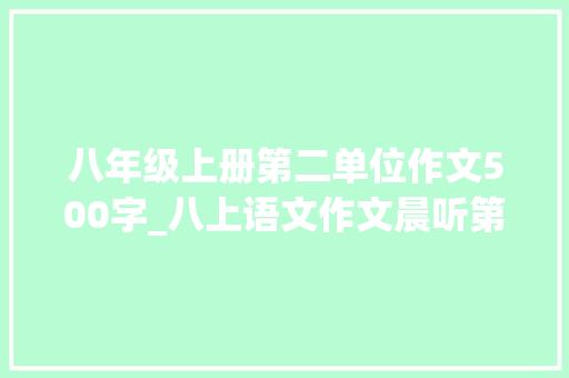 八年级上册第二单位作文500字_八上语文作文晨听第二单元传记1