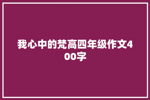 我心中的梵高四年级作文400字