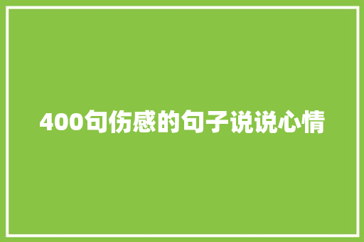 400句伤感的句子说说心情 职场范文