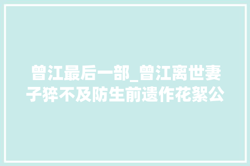 曾江最后一部_曾江离世妻子猝不及防生前遗作花絮公开完美演技惹人泪目