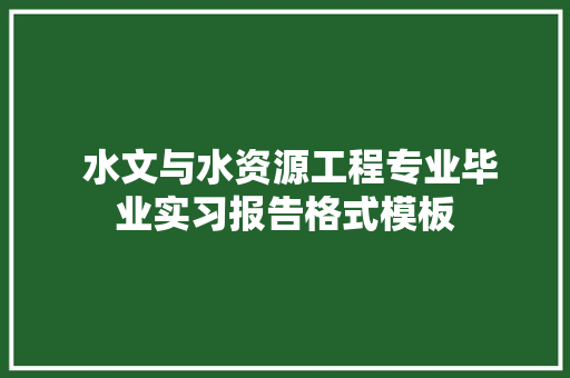  水文与水资源工程专业毕业实习报告格式模板