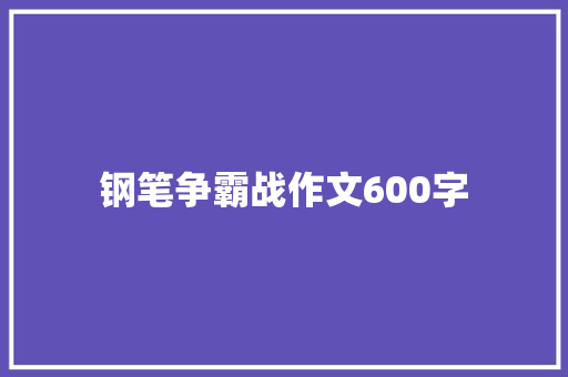 钢笔争霸战作文600字