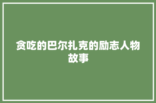 贪吃的巴尔扎克的励志人物故事