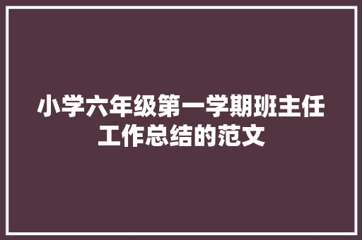 小学六年级第一学期班主任工作总结的范文